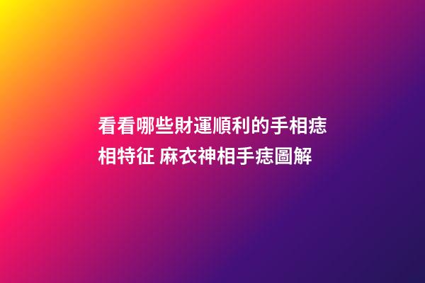 看看哪些財運順利的手相痣相特征 麻衣神相手痣圖解